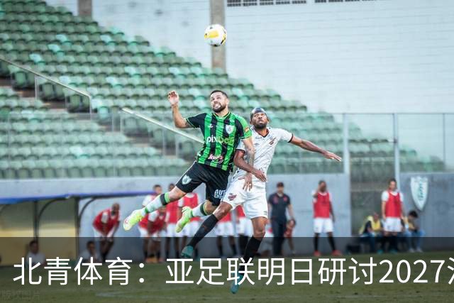 北青体育：亚足联明日研讨2027沙特亚洲杯延期可能性